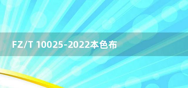 FZ/T 10025-2022本色布技术要求规范